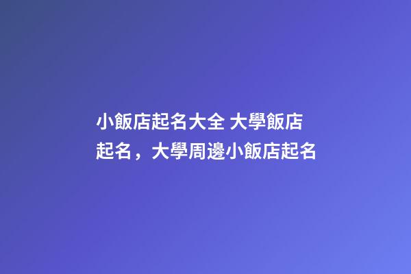 小飯店起名大全 大學飯店起名，大學周邊小飯店起名-第1張-店鋪起名-玄機派